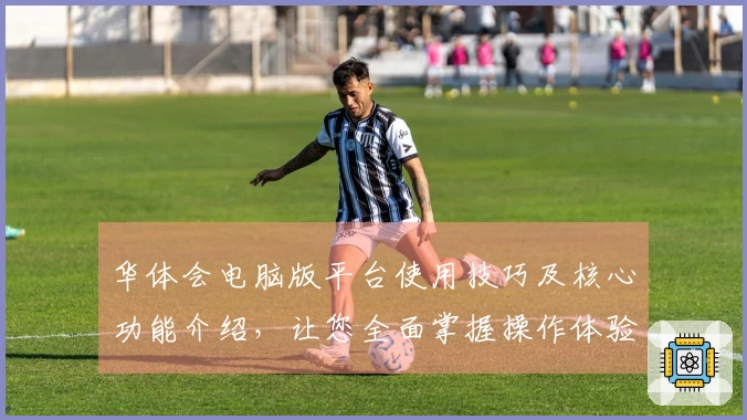 华体会电脑版平台使用技巧及核心功能介绍，让您全面掌握操作体验