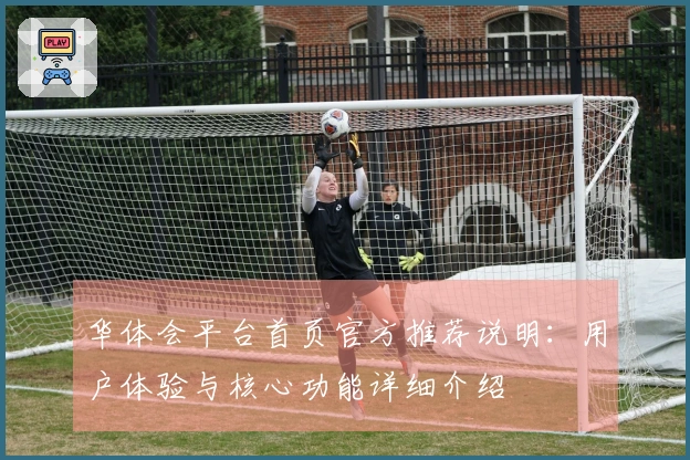 华体会平台首页官方推荐说明：用户体验与核心功能详细介绍
