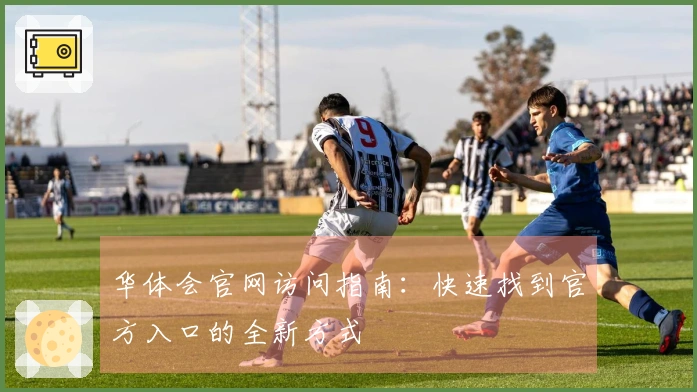 华体会官网访问指南：快速找到官方入口的全新方式