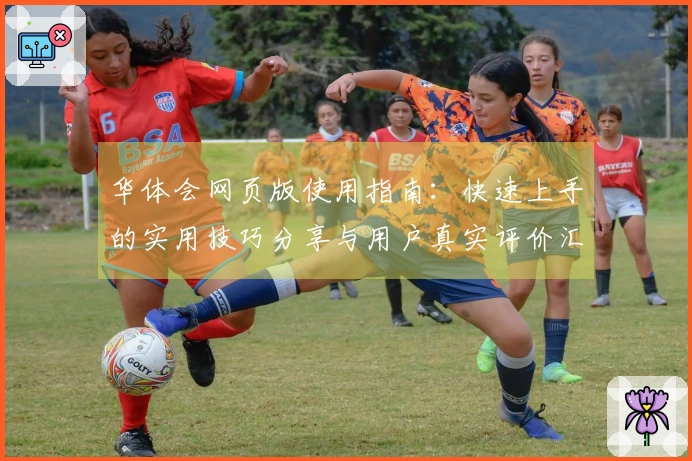 华体会网页版使用指南：快速上手的实用技巧分享与用户真实评价汇总