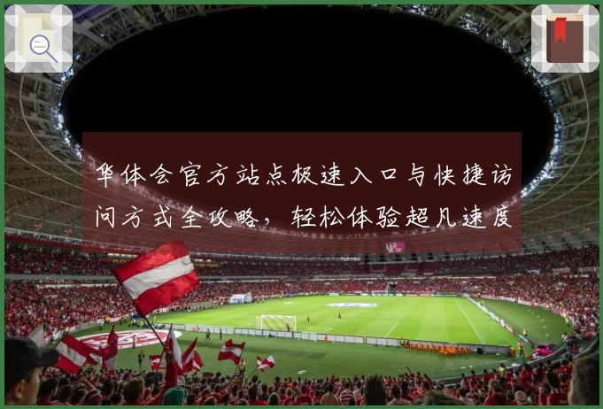 华体会官方站点极速入口与快捷访问方式全攻略,轻松体验超凡速度