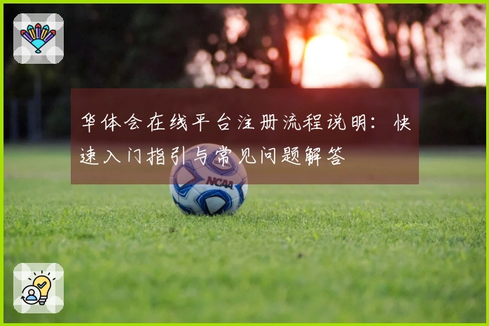 华体会在线平台注册流程说明：快速入门指引与常见问题解答
