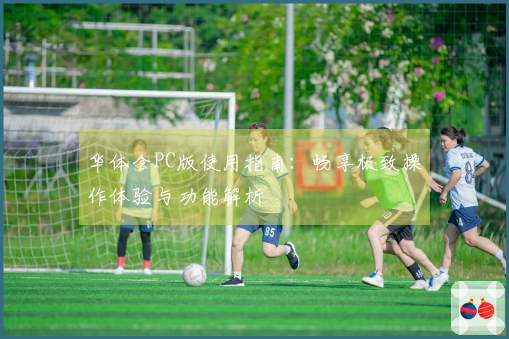 华体会PC版使用指南：畅享极致操作体验与功能解析