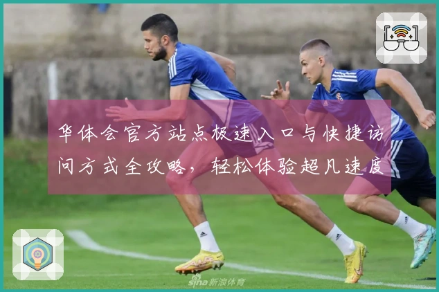 华体会官方站点极速入口与快捷访问方式全攻略，轻松体验超凡速度