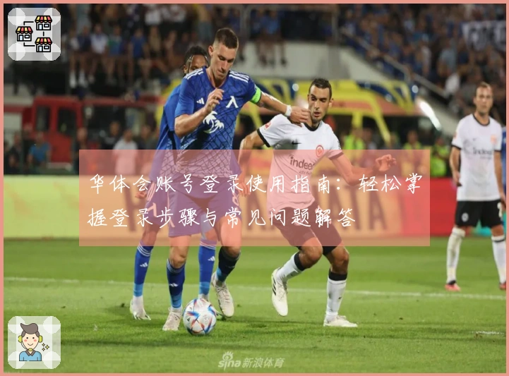 华体会账号登录使用指南：轻松掌握登录步骤与常见问题解答