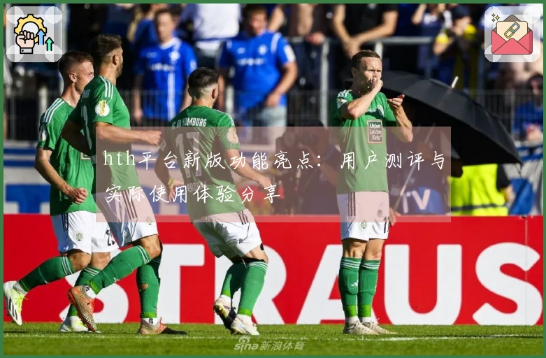 hth平台新版功能亮点：用户测评与实际使用体验分享