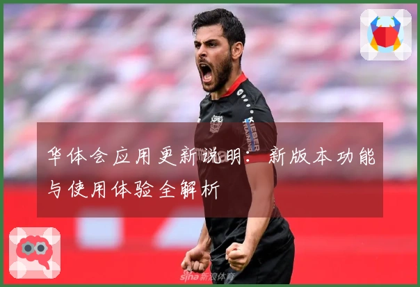华体会应用更新说明：新版本功能与使用体验全解析