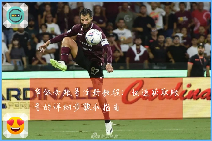 华体会账号注册教程：快速获取账号的详细步骤和指南