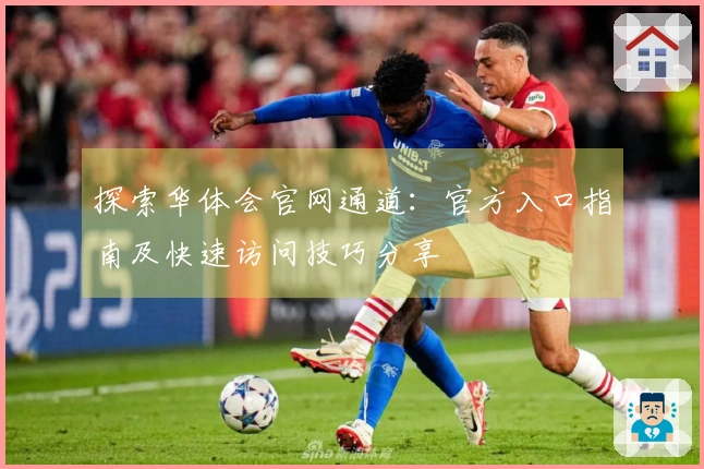 探索华体会官网通道：官方入口指南及快速访问技巧分享